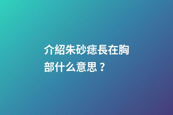介紹朱砂痣長在胸部什么意思？